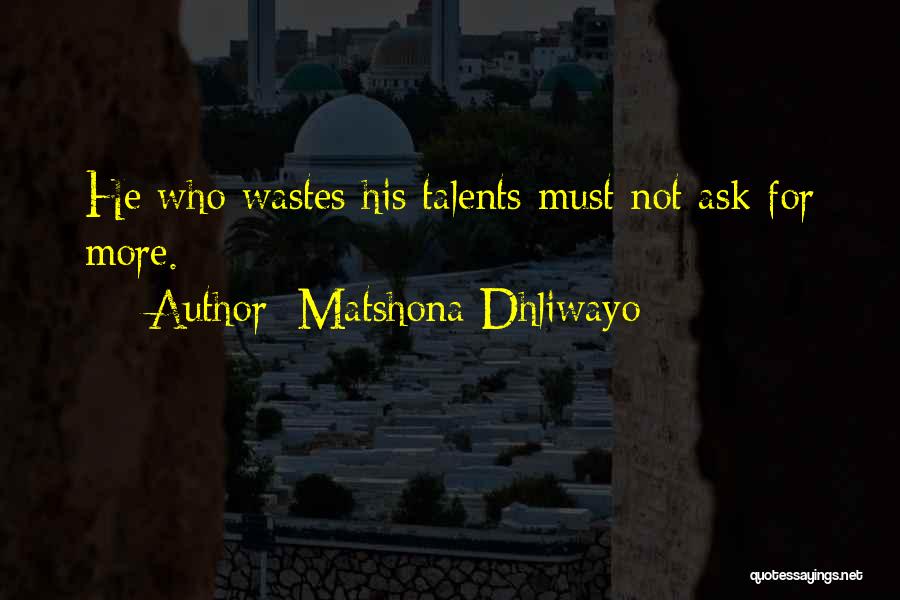 Matshona Dhliwayo Quotes: He Who Wastes His Talents Must Not Ask For More.