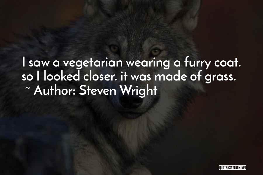 Steven Wright Quotes: I Saw A Vegetarian Wearing A Furry Coat. So I Looked Closer. It Was Made Of Grass.