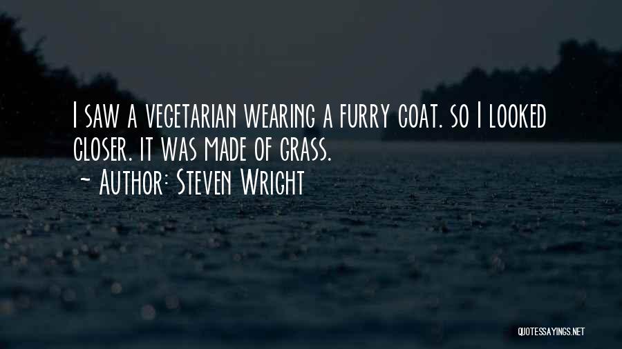 Steven Wright Quotes: I Saw A Vegetarian Wearing A Furry Coat. So I Looked Closer. It Was Made Of Grass.