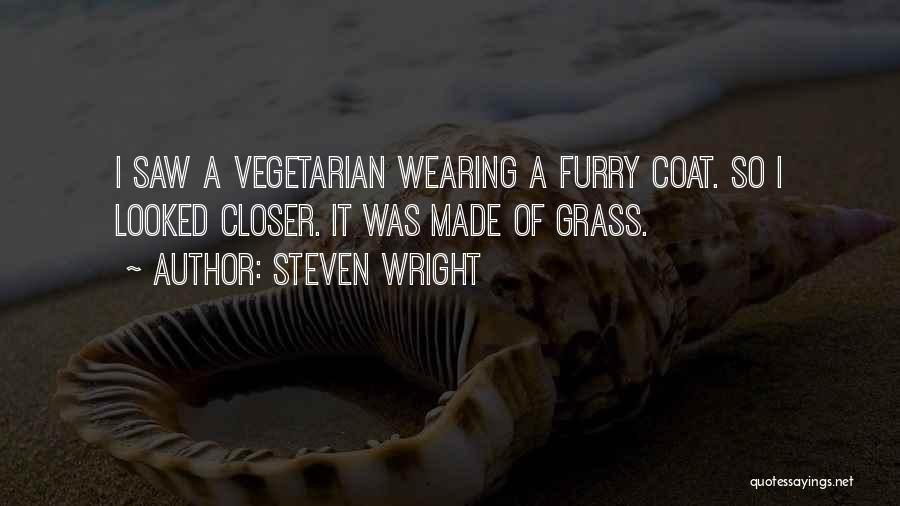 Steven Wright Quotes: I Saw A Vegetarian Wearing A Furry Coat. So I Looked Closer. It Was Made Of Grass.