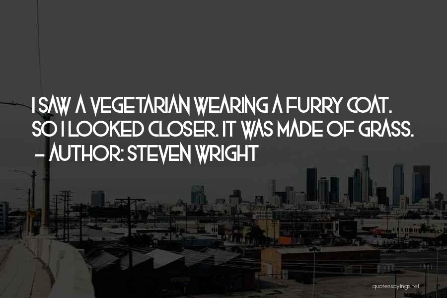 Steven Wright Quotes: I Saw A Vegetarian Wearing A Furry Coat. So I Looked Closer. It Was Made Of Grass.