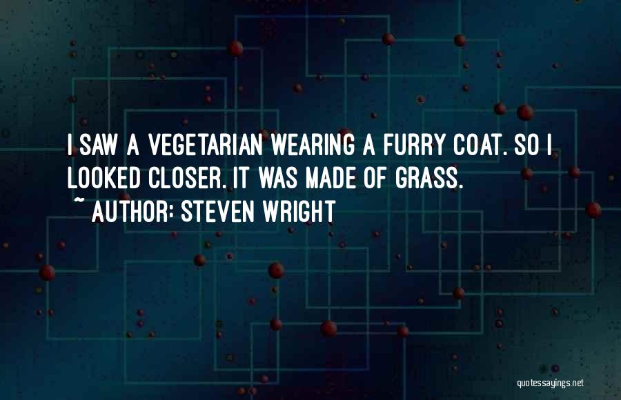 Steven Wright Quotes: I Saw A Vegetarian Wearing A Furry Coat. So I Looked Closer. It Was Made Of Grass.