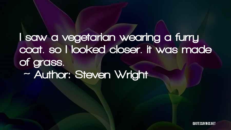 Steven Wright Quotes: I Saw A Vegetarian Wearing A Furry Coat. So I Looked Closer. It Was Made Of Grass.