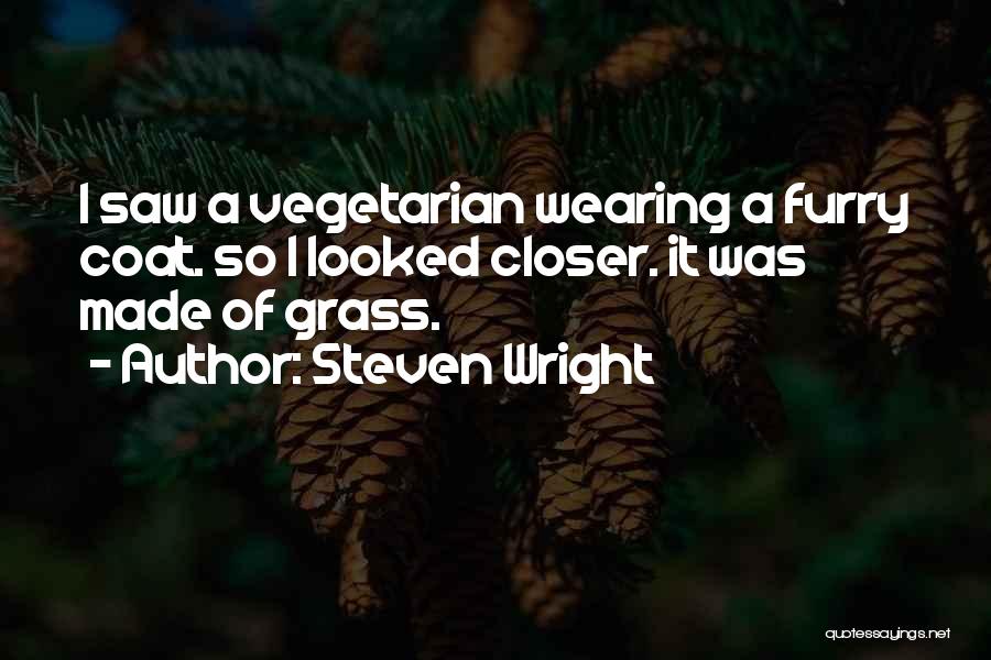 Steven Wright Quotes: I Saw A Vegetarian Wearing A Furry Coat. So I Looked Closer. It Was Made Of Grass.