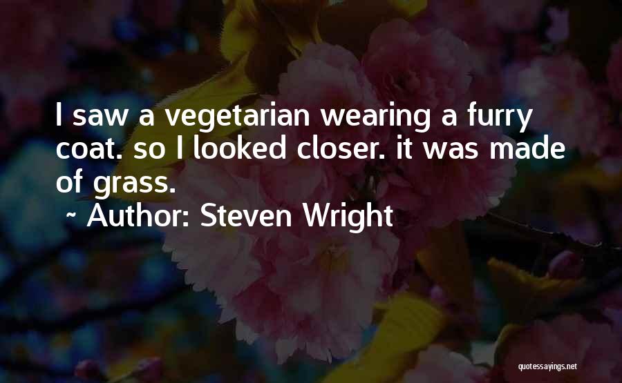 Steven Wright Quotes: I Saw A Vegetarian Wearing A Furry Coat. So I Looked Closer. It Was Made Of Grass.