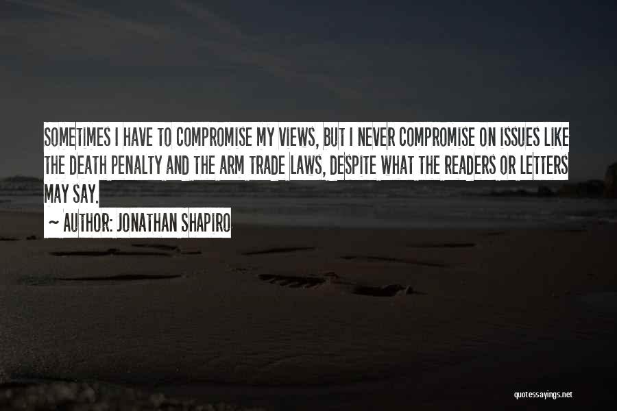 Jonathan Shapiro Quotes: Sometimes I Have To Compromise My Views, But I Never Compromise On Issues Like The Death Penalty And The Arm