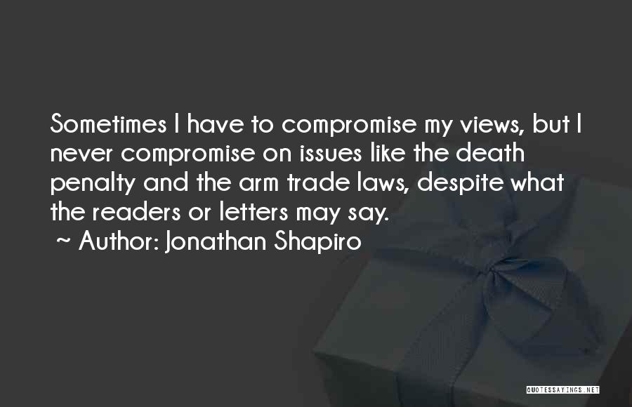 Jonathan Shapiro Quotes: Sometimes I Have To Compromise My Views, But I Never Compromise On Issues Like The Death Penalty And The Arm