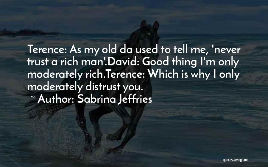 Sabrina Jeffries Quotes: Terence: As My Old Da Used To Tell Me, 'never Trust A Rich Man'.david: Good Thing I'm Only Moderately Rich.terence: