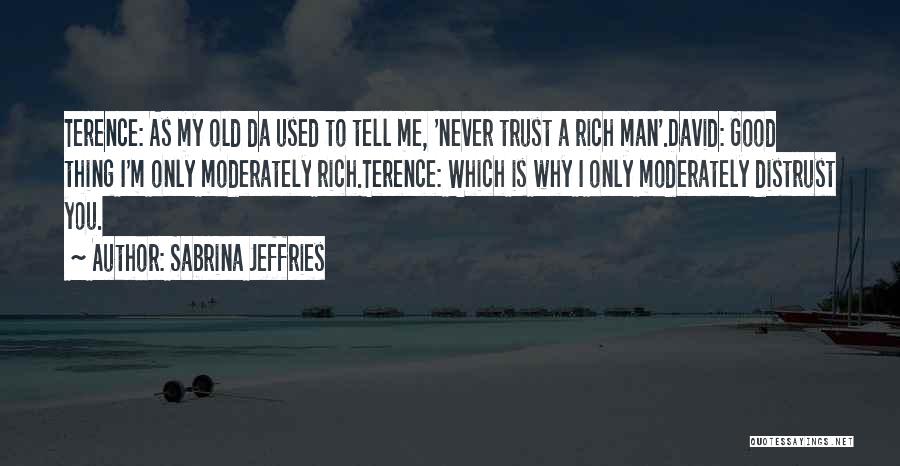 Sabrina Jeffries Quotes: Terence: As My Old Da Used To Tell Me, 'never Trust A Rich Man'.david: Good Thing I'm Only Moderately Rich.terence: