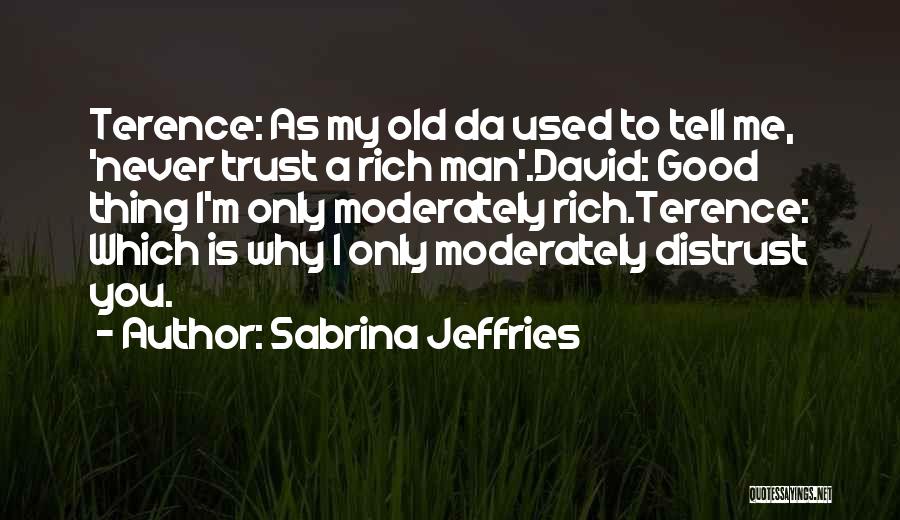 Sabrina Jeffries Quotes: Terence: As My Old Da Used To Tell Me, 'never Trust A Rich Man'.david: Good Thing I'm Only Moderately Rich.terence: