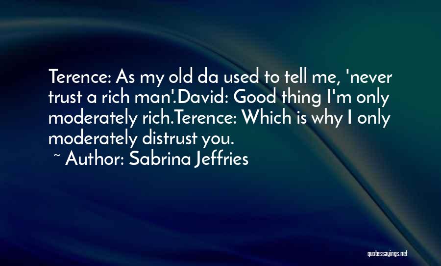 Sabrina Jeffries Quotes: Terence: As My Old Da Used To Tell Me, 'never Trust A Rich Man'.david: Good Thing I'm Only Moderately Rich.terence: