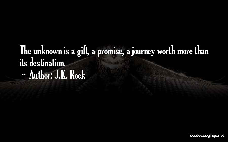J.K. Rock Quotes: The Unknown Is A Gift, A Promise, A Journey Worth More Than Its Destination.