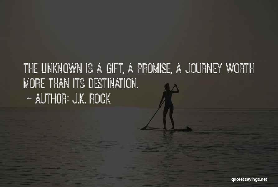 J.K. Rock Quotes: The Unknown Is A Gift, A Promise, A Journey Worth More Than Its Destination.