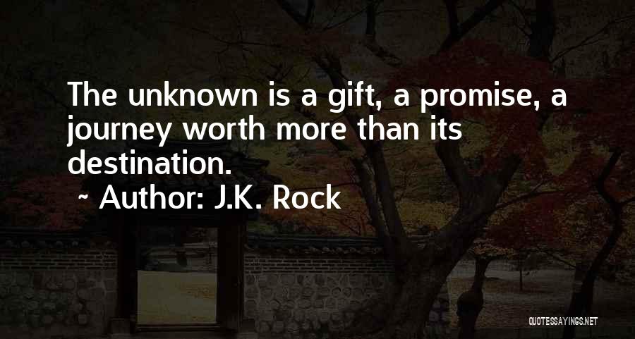 J.K. Rock Quotes: The Unknown Is A Gift, A Promise, A Journey Worth More Than Its Destination.