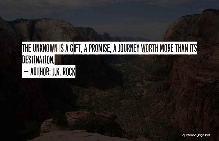 J.K. Rock Quotes: The Unknown Is A Gift, A Promise, A Journey Worth More Than Its Destination.