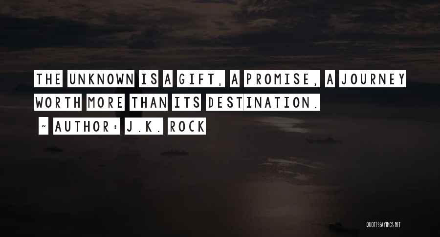 J.K. Rock Quotes: The Unknown Is A Gift, A Promise, A Journey Worth More Than Its Destination.