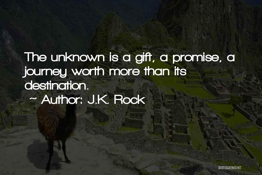 J.K. Rock Quotes: The Unknown Is A Gift, A Promise, A Journey Worth More Than Its Destination.