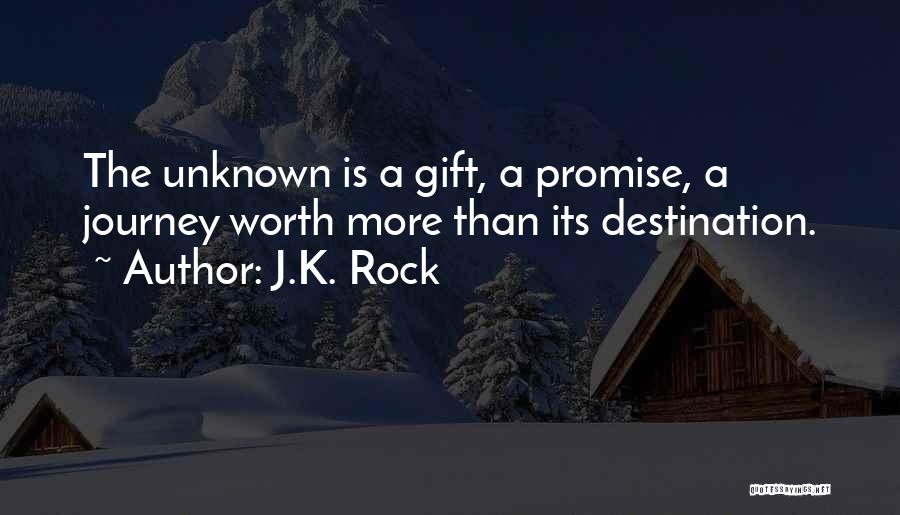 J.K. Rock Quotes: The Unknown Is A Gift, A Promise, A Journey Worth More Than Its Destination.