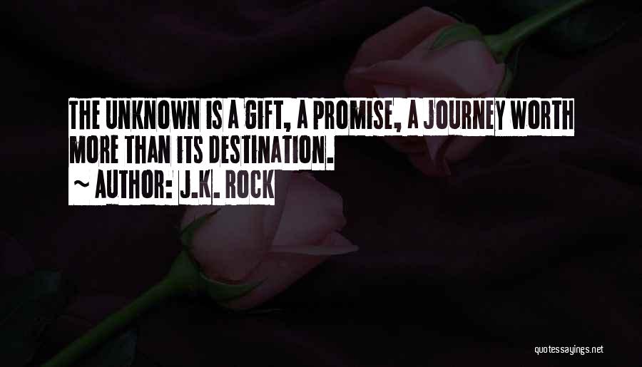 J.K. Rock Quotes: The Unknown Is A Gift, A Promise, A Journey Worth More Than Its Destination.
