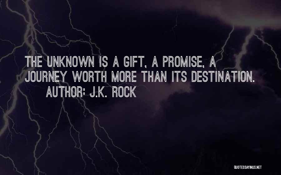 J.K. Rock Quotes: The Unknown Is A Gift, A Promise, A Journey Worth More Than Its Destination.