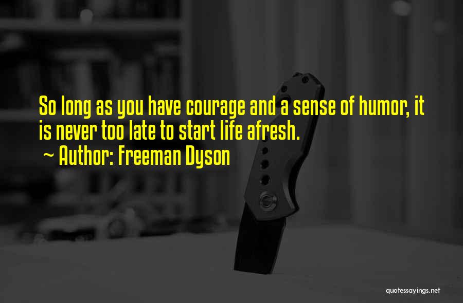 Freeman Dyson Quotes: So Long As You Have Courage And A Sense Of Humor, It Is Never Too Late To Start Life Afresh.