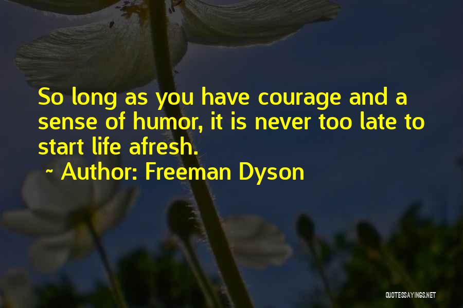 Freeman Dyson Quotes: So Long As You Have Courage And A Sense Of Humor, It Is Never Too Late To Start Life Afresh.