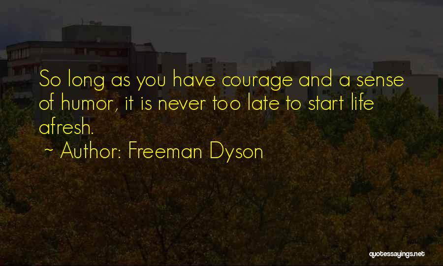 Freeman Dyson Quotes: So Long As You Have Courage And A Sense Of Humor, It Is Never Too Late To Start Life Afresh.