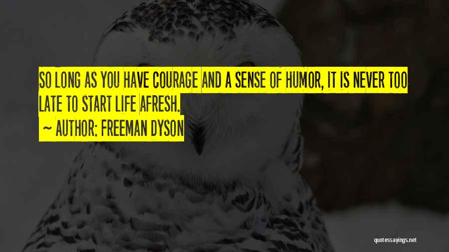 Freeman Dyson Quotes: So Long As You Have Courage And A Sense Of Humor, It Is Never Too Late To Start Life Afresh.