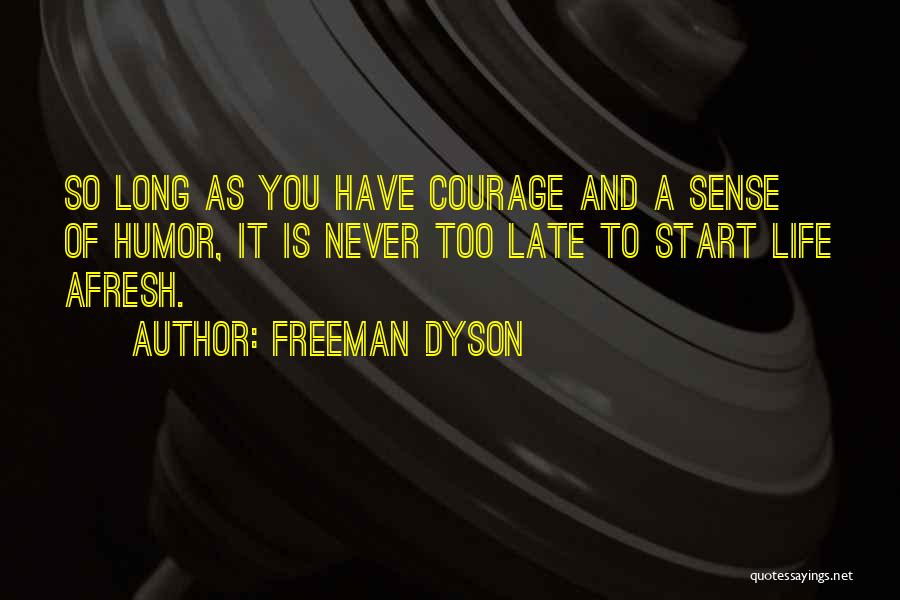 Freeman Dyson Quotes: So Long As You Have Courage And A Sense Of Humor, It Is Never Too Late To Start Life Afresh.