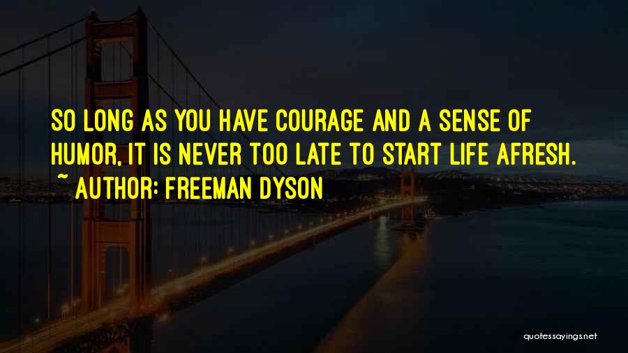 Freeman Dyson Quotes: So Long As You Have Courage And A Sense Of Humor, It Is Never Too Late To Start Life Afresh.