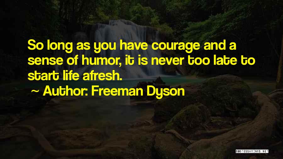 Freeman Dyson Quotes: So Long As You Have Courage And A Sense Of Humor, It Is Never Too Late To Start Life Afresh.