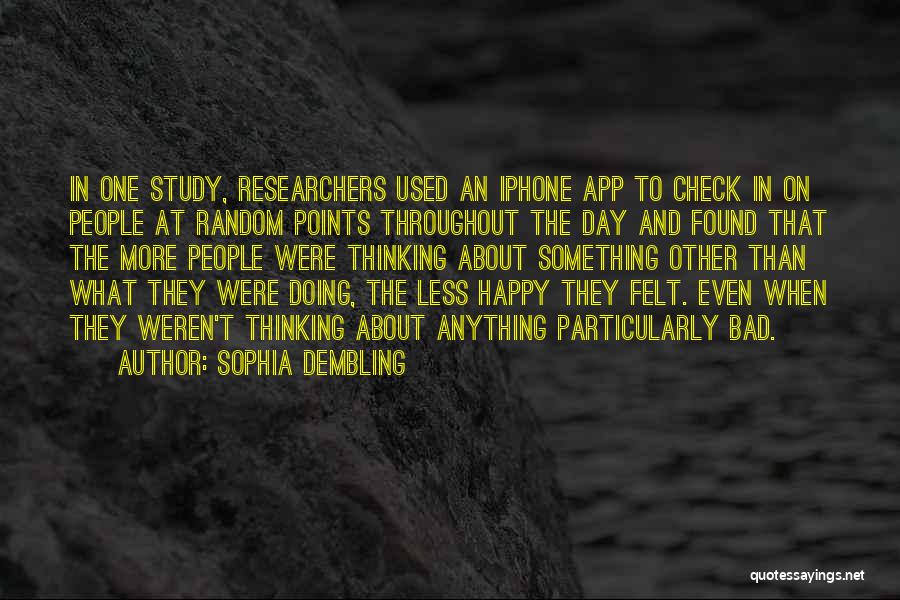 Sophia Dembling Quotes: In One Study, Researchers Used An Iphone App To Check In On People At Random Points Throughout The Day And