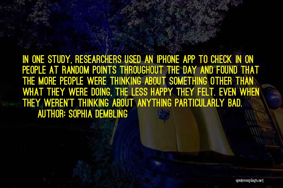 Sophia Dembling Quotes: In One Study, Researchers Used An Iphone App To Check In On People At Random Points Throughout The Day And