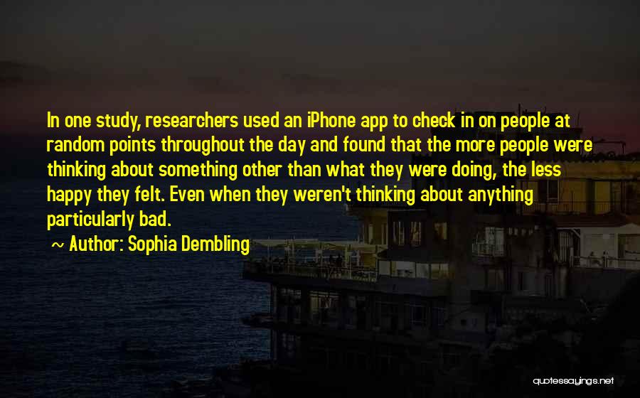 Sophia Dembling Quotes: In One Study, Researchers Used An Iphone App To Check In On People At Random Points Throughout The Day And