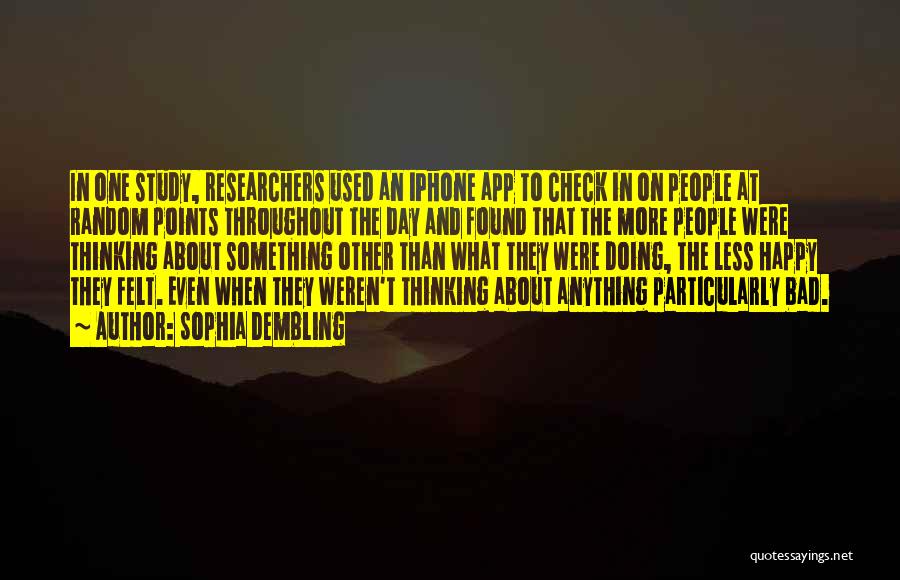 Sophia Dembling Quotes: In One Study, Researchers Used An Iphone App To Check In On People At Random Points Throughout The Day And