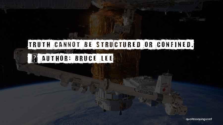 Bruce Lee Quotes: Truth Cannot Be Structured Or Confined.