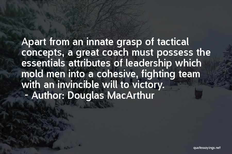 Douglas MacArthur Quotes: Apart From An Innate Grasp Of Tactical Concepts, A Great Coach Must Possess The Essentials Attributes Of Leadership Which Mold