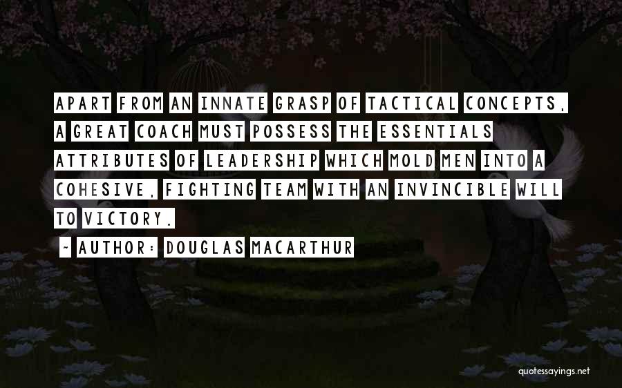 Douglas MacArthur Quotes: Apart From An Innate Grasp Of Tactical Concepts, A Great Coach Must Possess The Essentials Attributes Of Leadership Which Mold