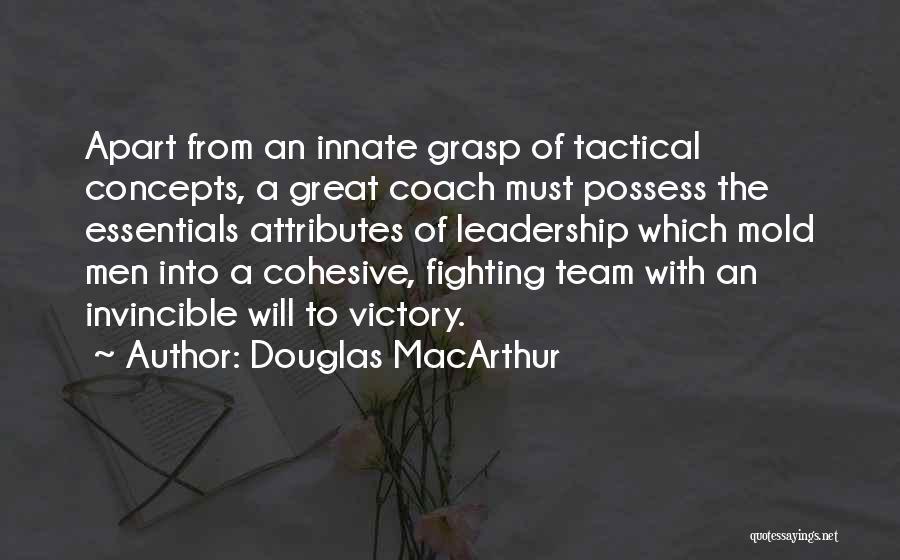 Douglas MacArthur Quotes: Apart From An Innate Grasp Of Tactical Concepts, A Great Coach Must Possess The Essentials Attributes Of Leadership Which Mold