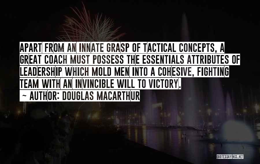 Douglas MacArthur Quotes: Apart From An Innate Grasp Of Tactical Concepts, A Great Coach Must Possess The Essentials Attributes Of Leadership Which Mold