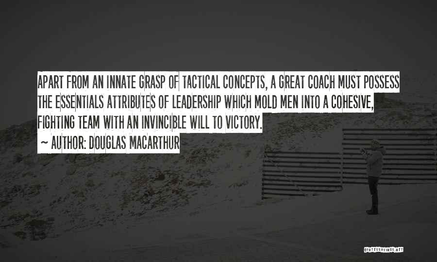 Douglas MacArthur Quotes: Apart From An Innate Grasp Of Tactical Concepts, A Great Coach Must Possess The Essentials Attributes Of Leadership Which Mold