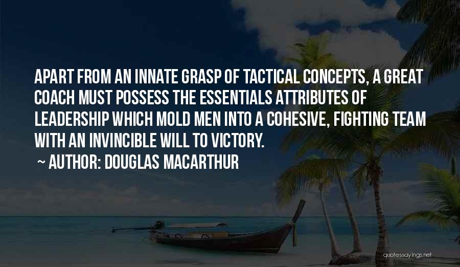 Douglas MacArthur Quotes: Apart From An Innate Grasp Of Tactical Concepts, A Great Coach Must Possess The Essentials Attributes Of Leadership Which Mold