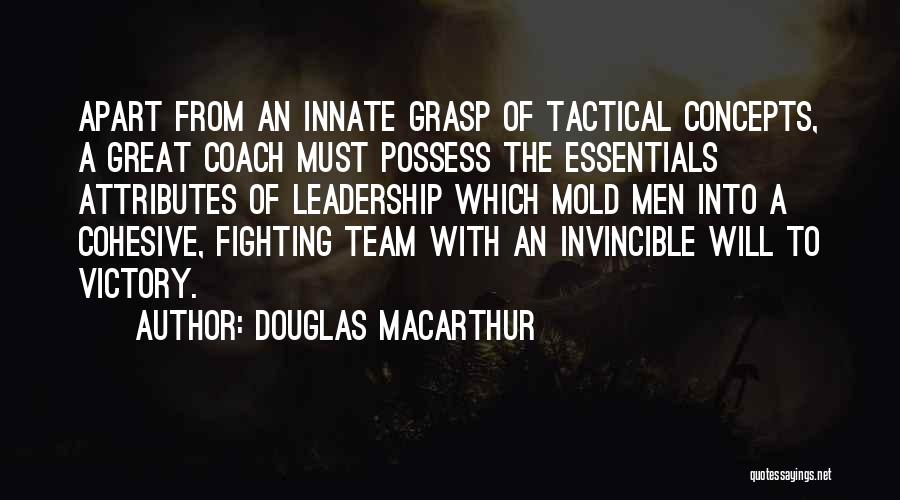 Douglas MacArthur Quotes: Apart From An Innate Grasp Of Tactical Concepts, A Great Coach Must Possess The Essentials Attributes Of Leadership Which Mold