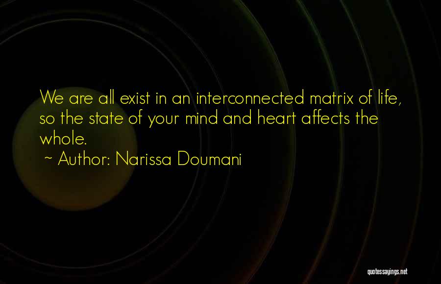 Narissa Doumani Quotes: We Are All Exist In An Interconnected Matrix Of Life, So The State Of Your Mind And Heart Affects The