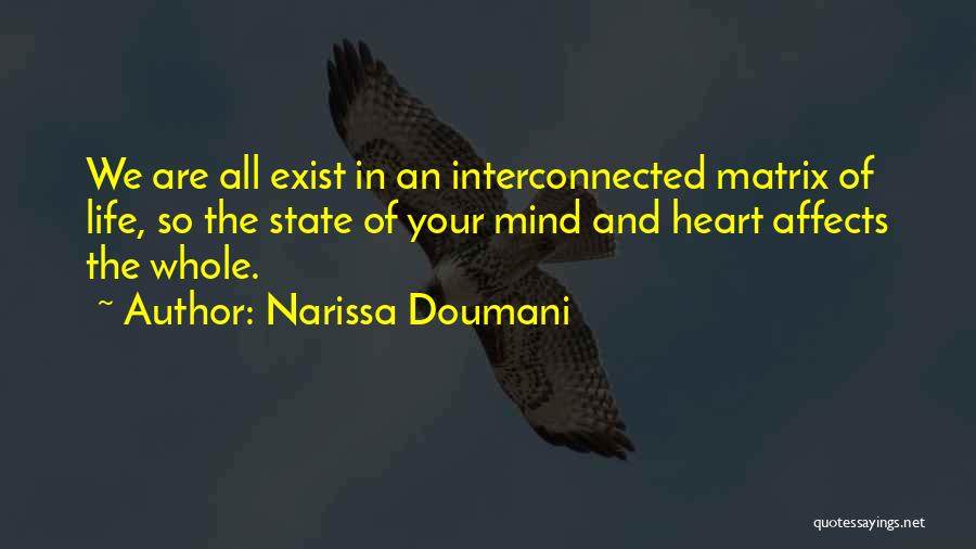 Narissa Doumani Quotes: We Are All Exist In An Interconnected Matrix Of Life, So The State Of Your Mind And Heart Affects The