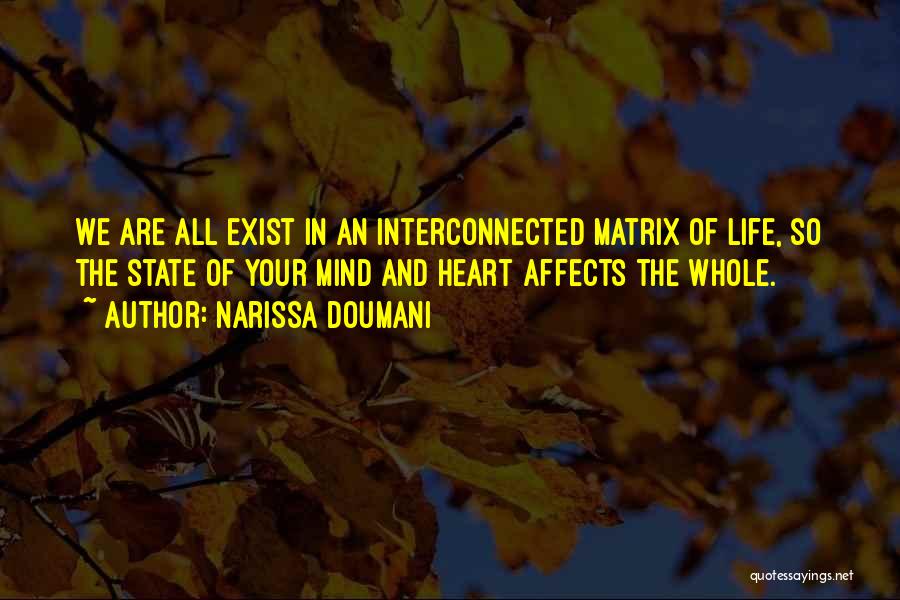 Narissa Doumani Quotes: We Are All Exist In An Interconnected Matrix Of Life, So The State Of Your Mind And Heart Affects The