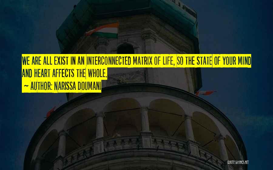 Narissa Doumani Quotes: We Are All Exist In An Interconnected Matrix Of Life, So The State Of Your Mind And Heart Affects The