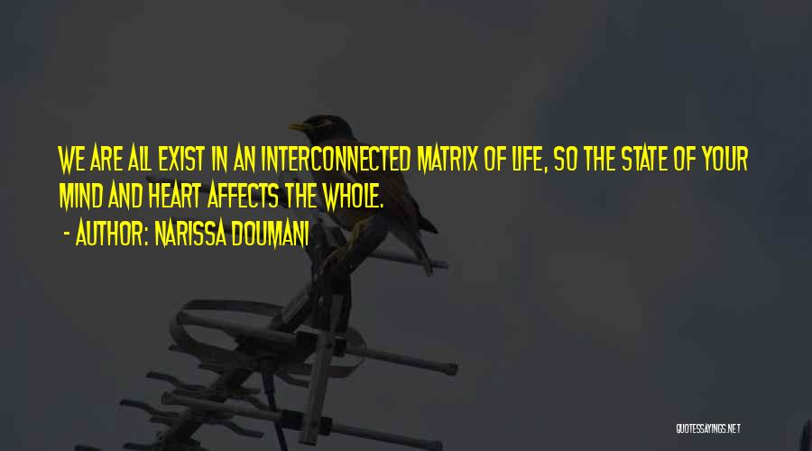 Narissa Doumani Quotes: We Are All Exist In An Interconnected Matrix Of Life, So The State Of Your Mind And Heart Affects The