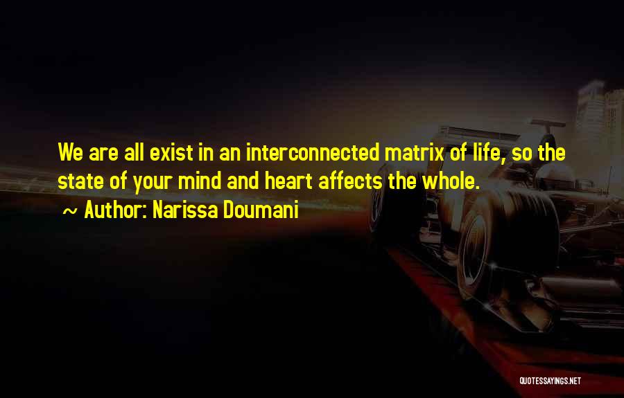 Narissa Doumani Quotes: We Are All Exist In An Interconnected Matrix Of Life, So The State Of Your Mind And Heart Affects The