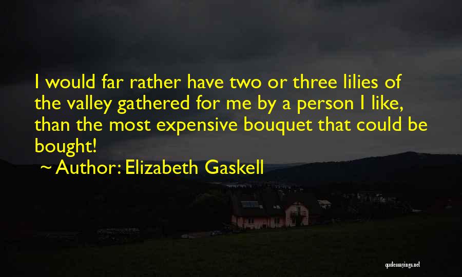 Elizabeth Gaskell Quotes: I Would Far Rather Have Two Or Three Lilies Of The Valley Gathered For Me By A Person I Like,